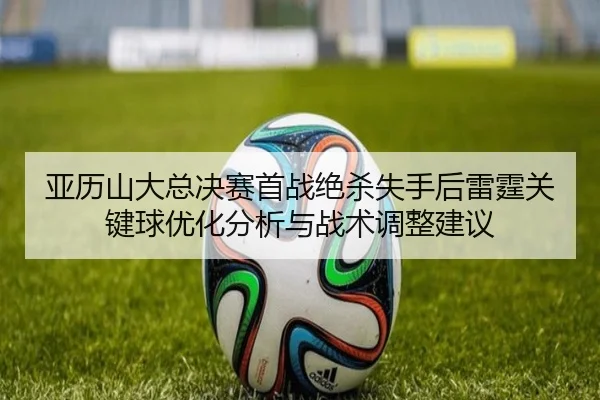 亚历山大总决赛首战绝杀失手后雷霆关键球优化分析与战术调整建议
